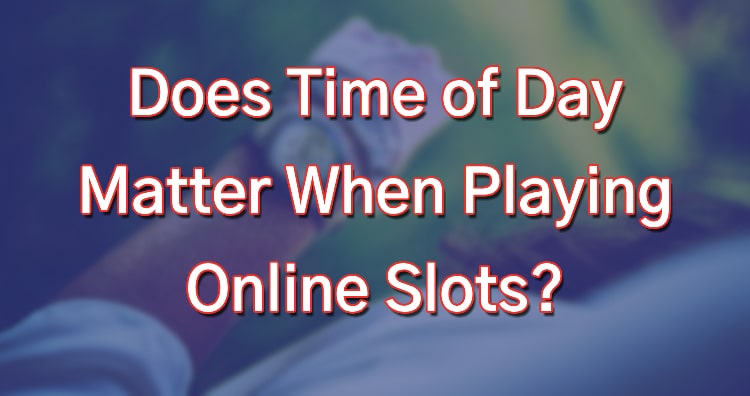 Does Time of Day Matter When Playing Online Slots?