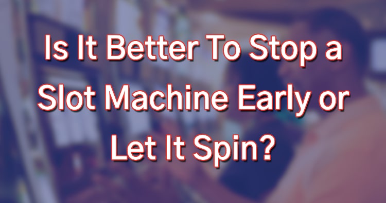 Is It Better To Stop a Slot Machine Early or Let It Spin?