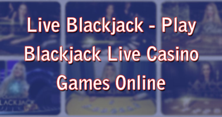 Live Blackjack - Play Blackjack Live Casino Games Online