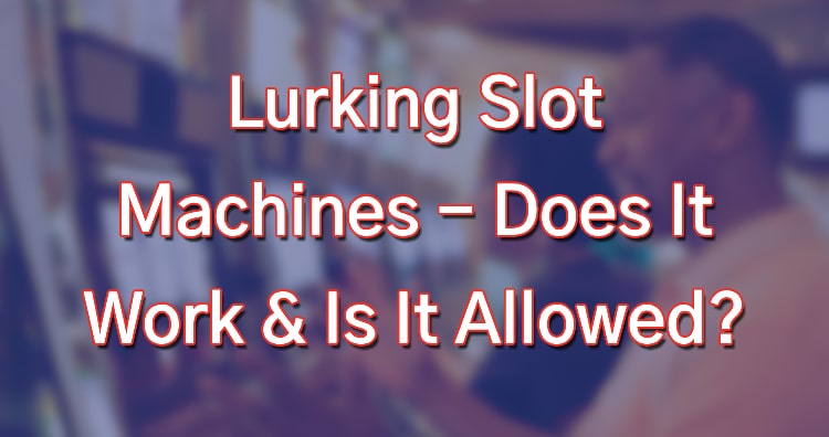 Lurking Slot Machines - Does It Work & Is It Allowed?